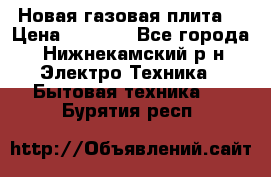 Новая газовая плита  › Цена ­ 4 500 - Все города, Нижнекамский р-н Электро-Техника » Бытовая техника   . Бурятия респ.